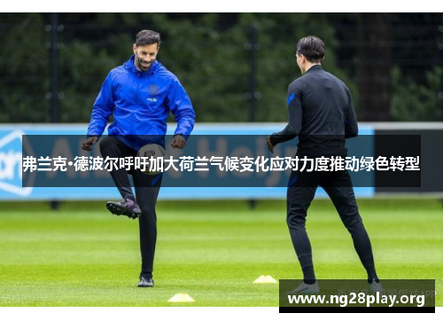 弗兰克·德波尔呼吁加大荷兰气候变化应对力度推动绿色转型