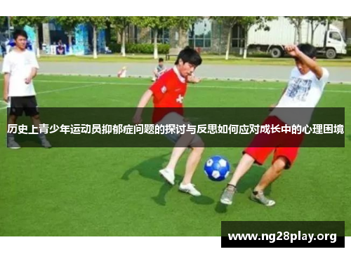 历史上青少年运动员抑郁症问题的探讨与反思如何应对成长中的心理困境 历史上青少年运动员抑郁症问题的探讨与反思如何应对成长中的心理困境