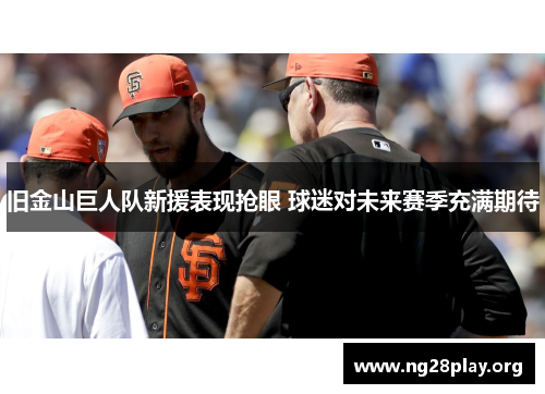 旧金山巨人队新援表现抢眼 球迷对未来赛季充满期待 旧金山巨人队新援表现抢眼 球迷对未来赛季充满期待
