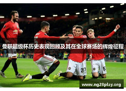 曼联超级杯历史表现回顾及其在全球赛场的辉煌征程