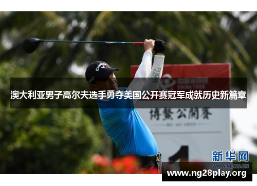 澳大利亚男子高尔夫选手勇夺美国公开赛冠军成就历史新篇章