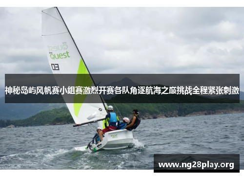 神秘岛屿风帆赛小组赛激烈开赛各队角逐航海之巅挑战全程紧张刺激