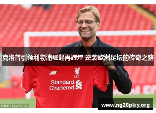 克洛普引领利物浦崛起再辉煌 逆袭欧洲足坛的传奇之路 克洛普引领利物浦崛起再辉煌 逆袭欧洲足坛的传奇之路