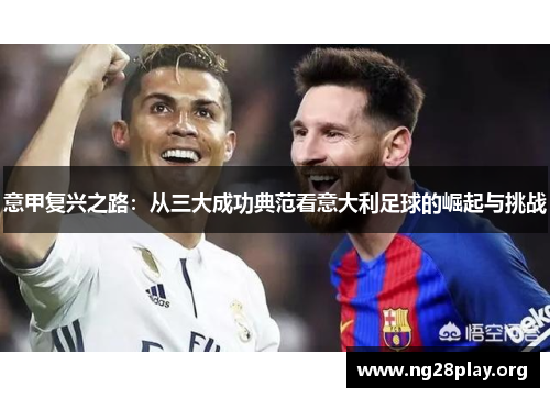 意甲复兴之路:从三大成功典范看意大利足球的崛起与挑战 意甲复兴之路:从三大成功典范看意大利足球的崛起与挑战