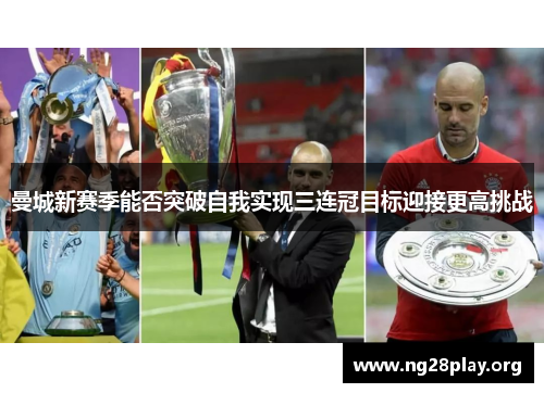 曼城新赛季能否突破自我实现三连冠目标迎接更高挑战 曼城新赛季能否突破自我实现三连冠目标迎接更高挑战