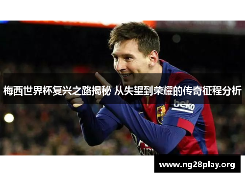 梅西世界杯复兴之路揭秘 从失望到荣耀的传奇征程分析