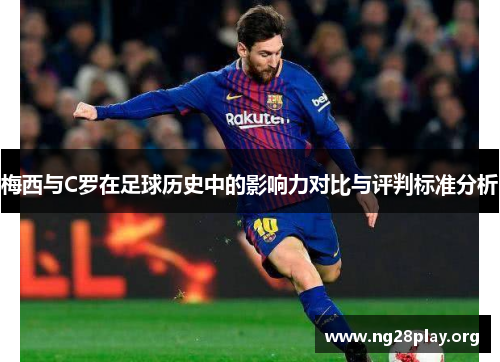 梅西与C罗在足球历史中的影响力对比与评判标准分析 梅西与C罗在足球历史中的影响力对比与评判标准分析