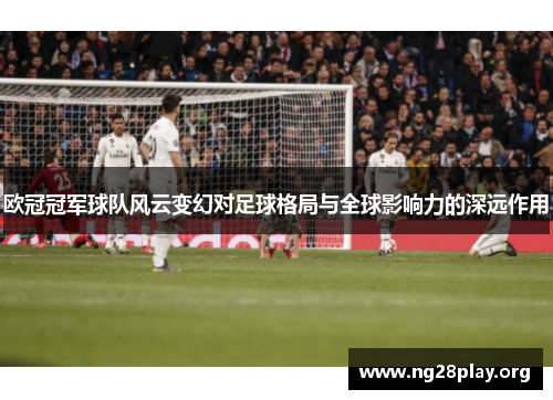 欧冠冠军球队风云变幻对足球格局与全球影响力的深远作用