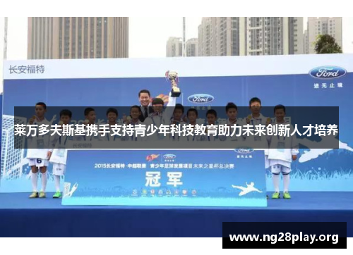 莱万多夫斯基携手支持青少年科技教育助力未来创新人才培养 莱万多夫斯基携手支持青少年科技教育助力未来创新人才培养