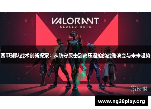 西甲球队战术创新探索:从防守反击到高压逼抢的战略演变与未来趋势 西甲球队战术创新探索:从防守反击到高压逼抢的战略演变与未来趋势