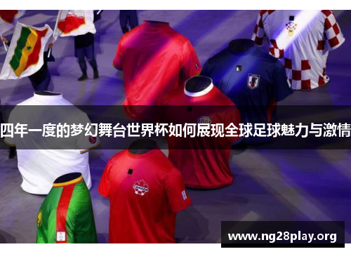四年一度的梦幻舞台世界杯如何展现全球足球魅力与激情