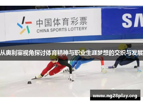 从奥利塞视角探讨体育精神与职业生涯梦想的交织与发展 从奥利塞视角探讨体育精神与职业生涯梦想的交织与发展