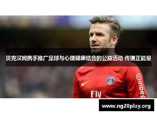 贝克汉姆携手推广足球与心理健康结合的公益活动 传递正能量 贝克汉姆携手推广足球与心理健康结合的公益活动 传递正能量