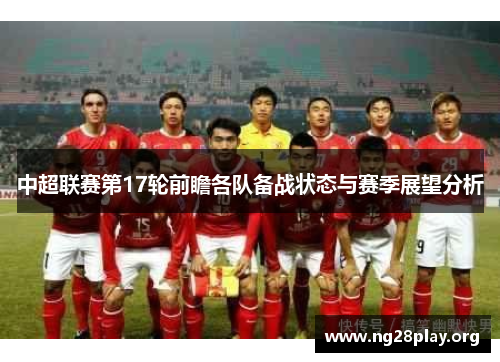 中超联赛第17轮前瞻各队备战状态与赛季展望分析 中超联赛第17轮前瞻各队备战状态与赛季展望分析