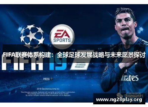 FIFA联赛体系构建：全球足球发展战略与未来愿景探讨