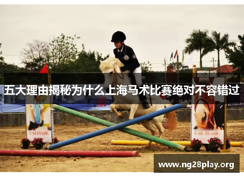 五大理由揭秘为什么上海马术比赛绝对不容错过