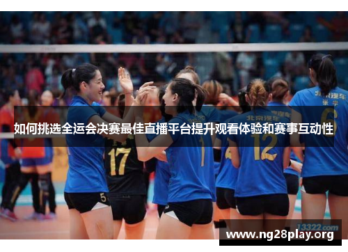 如何挑选全运会决赛最佳直播平台提升观看体验和赛事互动性