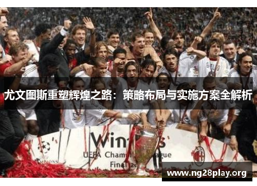 尤文图斯重塑辉煌之路：策略布局与实施方案全解析