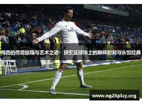 梅西的传奇旅程与艺术之道：探索足球场上的巅峰时刻与永恒经典