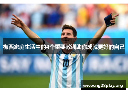 梅西家庭生活中的4个重要教训助你成就更好的自己