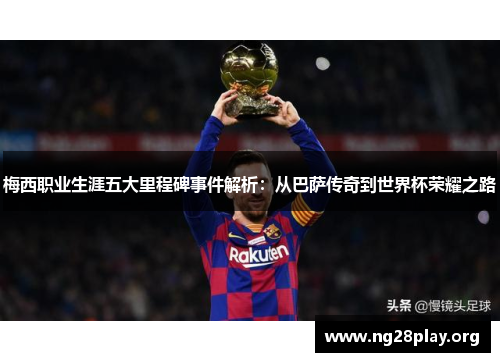梅西职业生涯五大里程碑事件解析：从巴萨传奇到世界杯荣耀之路