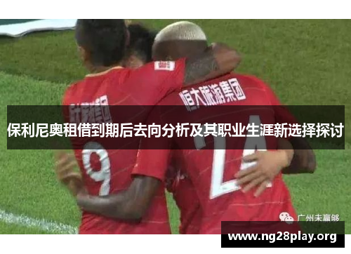 保利尼奥租借到期后去向分析及其职业生涯新选择探讨