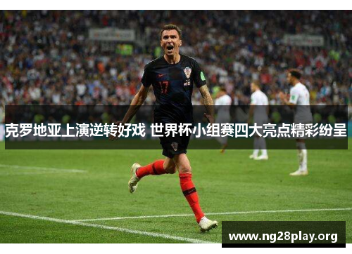 克罗地亚上演逆转好戏 世界杯小组赛四大亮点精彩纷呈