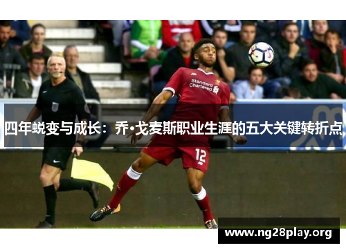 四年蜕变与成长：乔·戈麦斯职业生涯的五大关键转折点