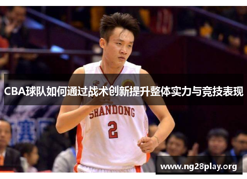 CBA球队如何通过战术创新提升整体实力与竞技表现