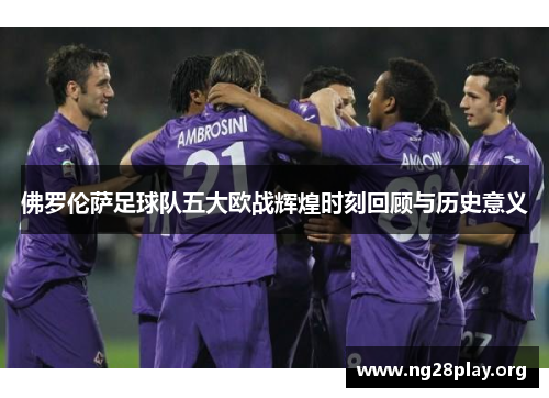 佛罗伦萨足球队五大欧战辉煌时刻回顾与历史意义