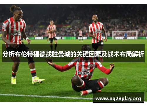 分析布伦特福德战胜曼城的关键因素及战术布局解析