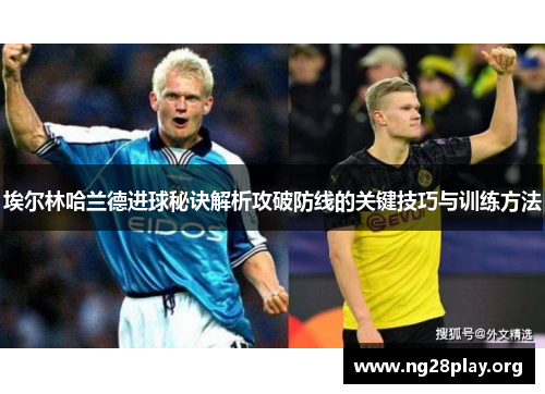 埃尔林哈兰德进球秘诀解析攻破防线的关键技巧与训练方法 埃尔林哈兰德进球秘诀解析攻破防线的关键技巧与训练方法