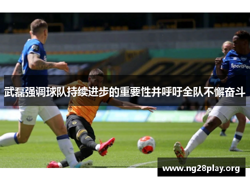 武磊强调球队持续进步的重要性并呼吁全队不懈奋斗 武磊强调球队持续进步的重要性并呼吁全队不懈奋斗