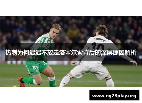 热刺为何迟迟不放走洛塞尔索背后的深层原因解析