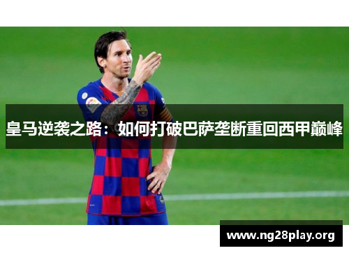 皇马逆袭之路：如何打破巴萨垄断重回西甲巅峰