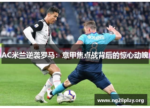AC米兰逆袭罗马：意甲焦点战背后的惊心动魄