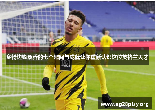 多特边锋桑乔的七个趣闻与成就让你重新认识这位英格兰天才