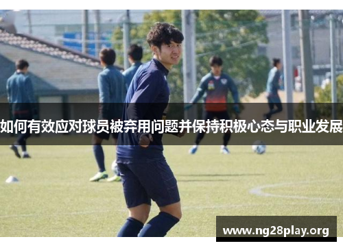 如何有效应对球员被弃用问题并保持积极心态与职业发展