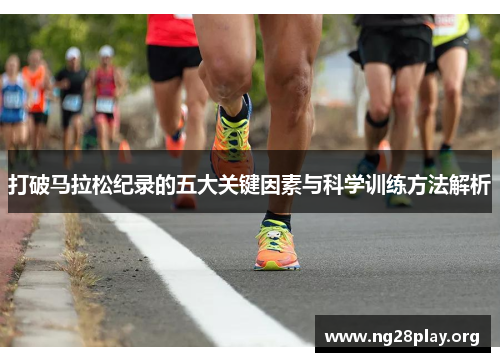 打破马拉松纪录的五大关键因素与科学训练方法解析
