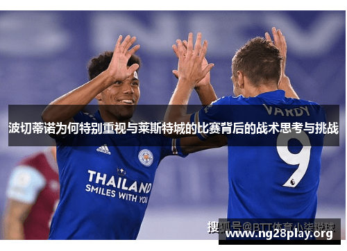 波切蒂诺为何特别重视与莱斯特城的比赛背后的战术思考与挑战
