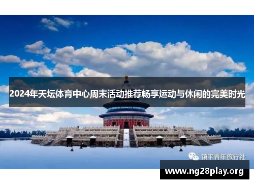 2024年天坛体育中心周末活动推荐畅享运动与休闲的完美时光