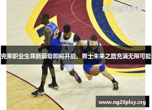 克莱职业生涯新篇章即将开启,勇士未来之路充满无限可能 克莱职业生涯新篇章即将开启,勇士未来之路充满无限可能