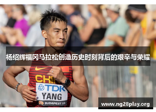 杨绍辉福冈马拉松创造历史时刻背后的艰辛与荣耀 杨绍辉福冈马拉松创造历史时刻背后的艰辛与荣耀