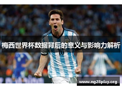 梅西世界杯数据背后的意义与影响力解析