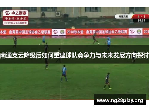 南通支云降级后如何重建球队竞争力与未来发展方向探讨 南通支云降级后如何重建球队竞争力与未来发展方向探讨