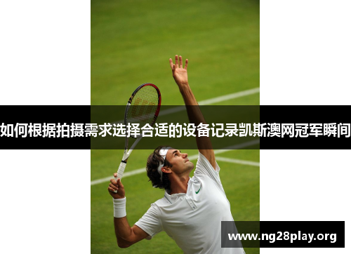 如何根据拍摄需求选择合适的设备记录凯斯澳网冠军瞬间