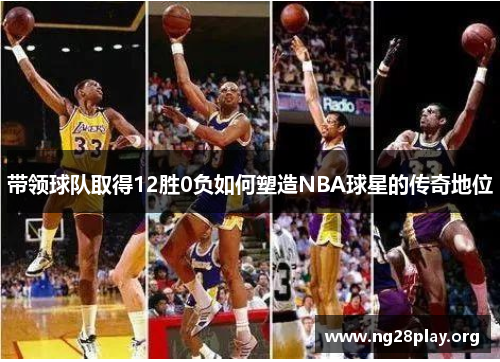 带领球队取得12胜0负如何塑造NBA球星的传奇地位