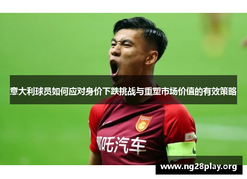 意大利球员如何应对身价下跌挑战与重塑市场价值的有效策略