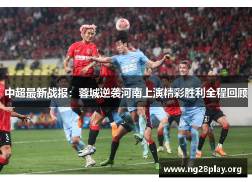 中超最新战报：蓉城逆袭河南上演精彩胜利全程回顾