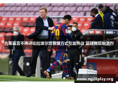 古蒂直言不讳评论拉波尔塔管理方式引发热议 足球圈反响激烈